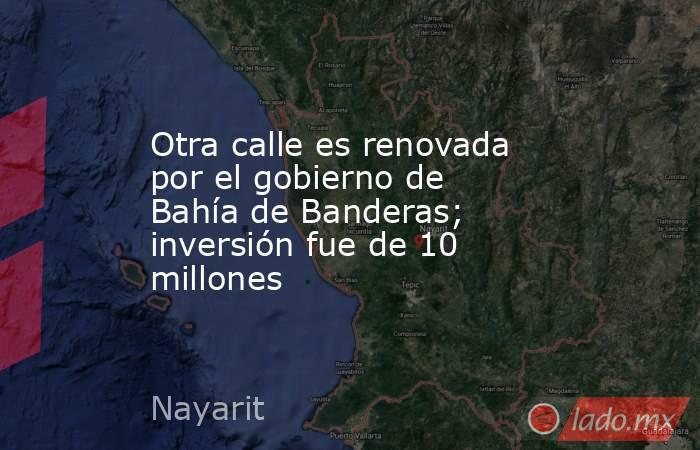 Otra calle es renovada por el gobierno de Bahía de Banderas; inversión fue de 10 millones. Noticias en tiempo real