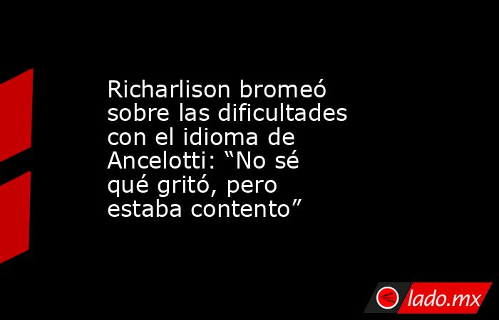 Richarlison bromeó sobre las dificultades con el idioma de Ancelotti: “No sé qué gritó, pero estaba contento”. Noticias en tiempo real