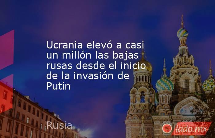 Ucrania elevó a casi un millón las bajas rusas desde el inicio de la invasión de Putin. Noticias en tiempo real