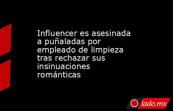 Influencer es asesinada a puñaladas por empleado de limpieza tras rechazar sus insinuaciones románticas. Noticias en tiempo real