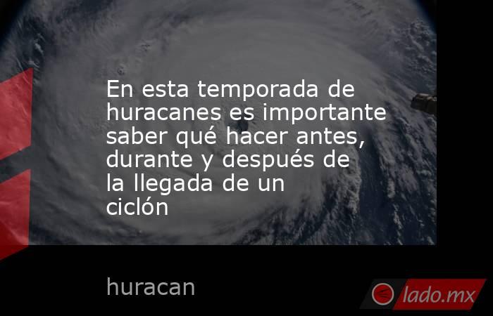 En esta temporada de huracanes es importante saber qué hacer antes, durante y después de la llegada de un ciclón. Noticias en tiempo real