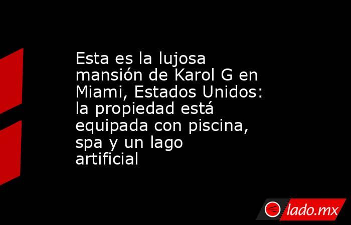 Esta es la lujosa mansión de Karol G en Miami, Estados Unidos: la propiedad está equipada con piscina, spa y un lago artificial. Noticias en tiempo real