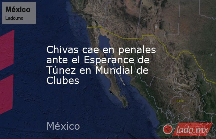 Chivas cae en penales ante el Esperance de Túnez en Mundial de Clubes. Noticias en tiempo real