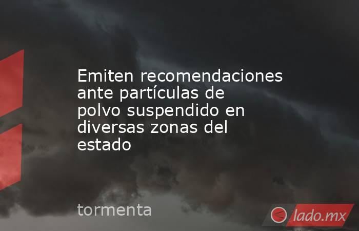 Emiten recomendaciones ante partículas de polvo suspendido en diversas zonas del estado. Noticias en tiempo real
