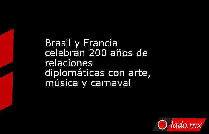 Brasil y Francia celebran 200 años de relaciones diplomáticas con arte, música y carnaval. Noticias en tiempo real