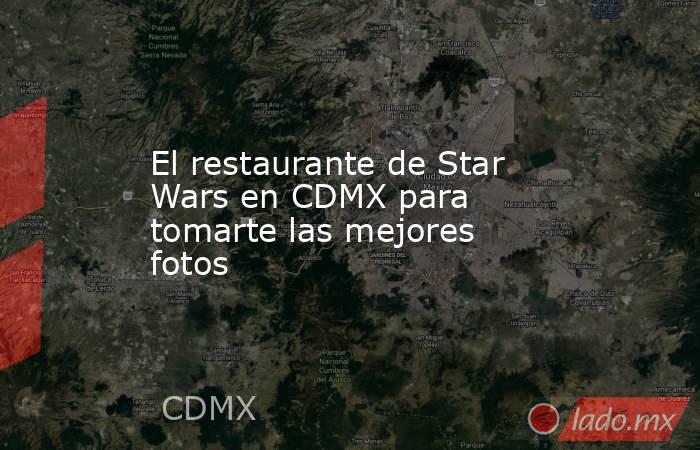 El restaurante de Star Wars en CDMX para tomarte las mejores fotos. Noticias en tiempo real