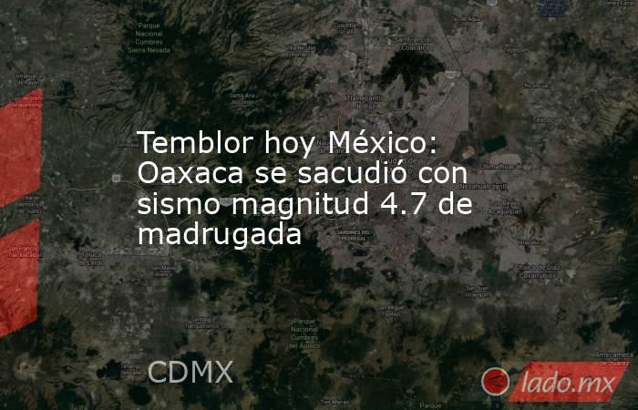 Temblor hoy México: Oaxaca se sacudió con sismo magnitud 4.7 de madrugada. Noticias en tiempo real