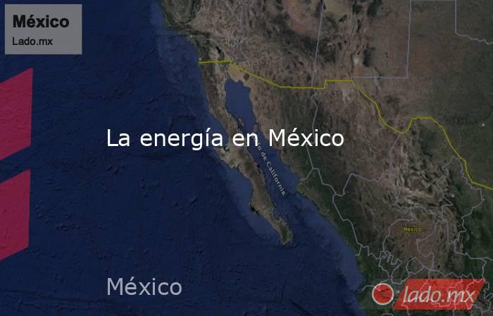 La energía en México. Noticias en tiempo real