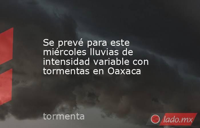 Se prevé para este miércoles lluvias de intensidad variable con tormentas en Oaxaca. Noticias en tiempo real