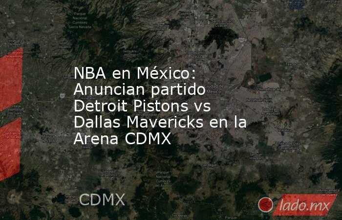 NBA en México: Anuncian partido Detroit Pistons vs Dallas Mavericks en la Arena CDMX. Noticias en tiempo real