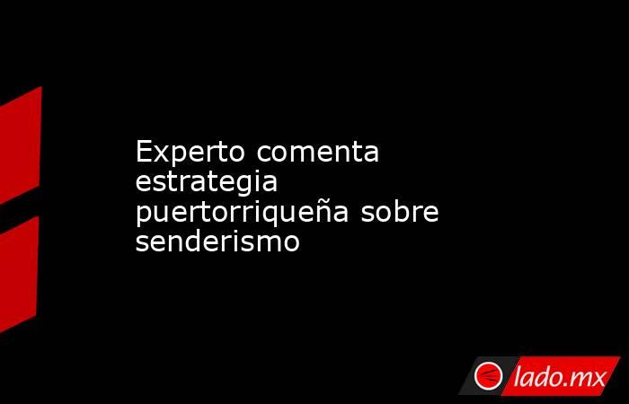 Experto comenta estrategia puertorriqueña sobre senderismo. Noticias en tiempo real