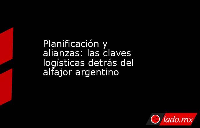 Planificación y alianzas: las claves logísticas detrás del alfajor argentino. Noticias en tiempo real