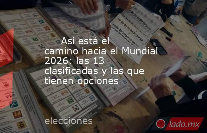                              Así está el camino hacia el Mundial 2026: las 13 clasificadas y las que tienen opciones                         . Noticias en tiempo real