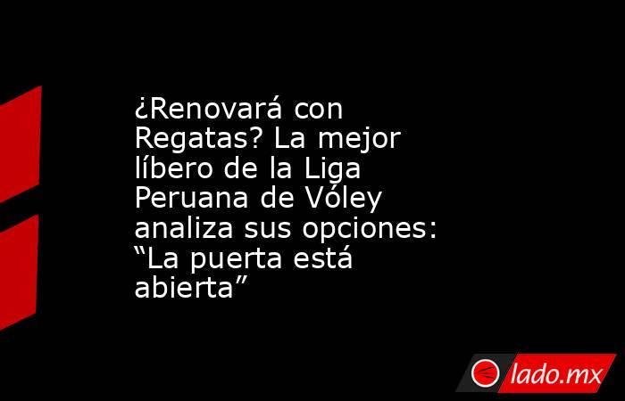 ¿Renovará con Regatas? La mejor líbero de la Liga Peruana de Vóley analiza sus opciones: “La puerta está abierta”. Noticias en tiempo real