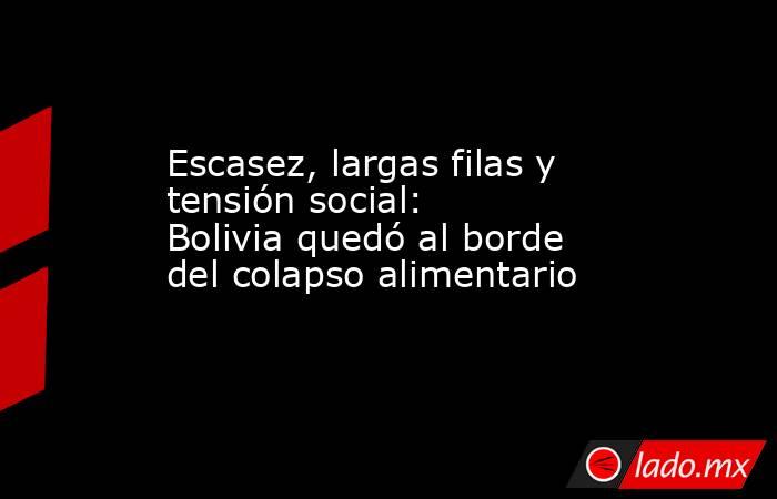 Escasez, largas filas y tensión social: Bolivia quedó al borde del colapso alimentario. Noticias en tiempo real