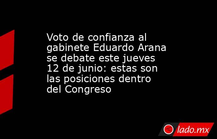 Voto de confianza al gabinete Eduardo Arana se debate este jueves 12 de junio: estas son las posiciones dentro del Congreso. Noticias en tiempo real