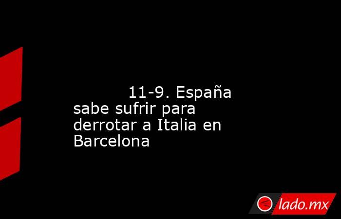                                                                                                                                   11-9. España sabe sufrir para derrotar a Italia en Barcelona                                                                 . Noticias en tiempo real