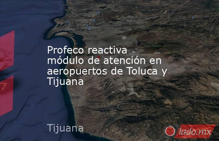 Profeco reactiva módulo de atención en aeropuertos de Toluca y Tijuana. Noticias en tiempo real