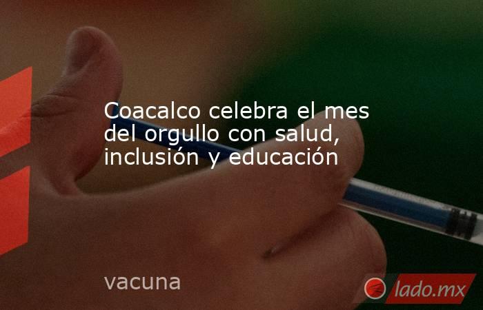 Coacalco celebra el mes del orgullo con salud, inclusión y educación. Noticias en tiempo real