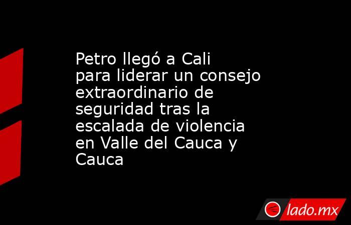 Petro llegó a Cali para liderar un consejo extraordinario de seguridad tras la escalada de violencia en Valle del Cauca y Cauca. Noticias en tiempo real
