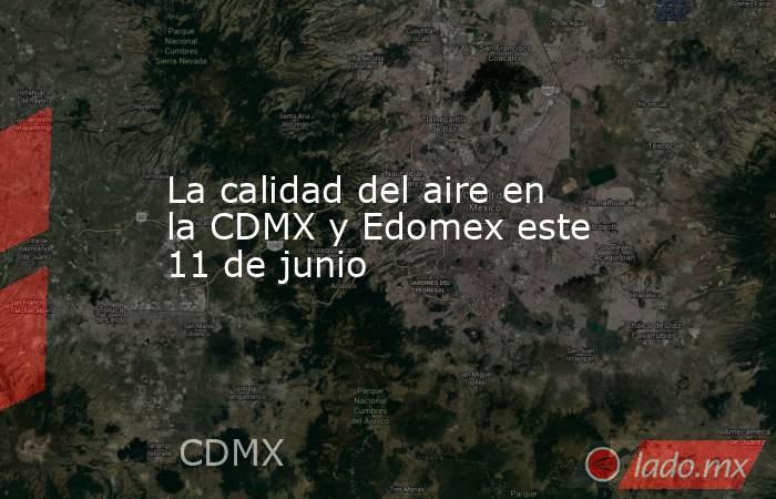 La calidad del aire en la CDMX y Edomex este 11 de junio. Noticias en tiempo real