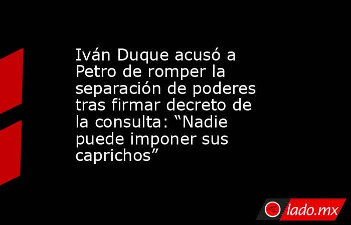 Iván Duque acusó a Petro de romper la separación de poderes tras firmar decreto de la consulta: “Nadie puede imponer sus caprichos”. Noticias en tiempo real