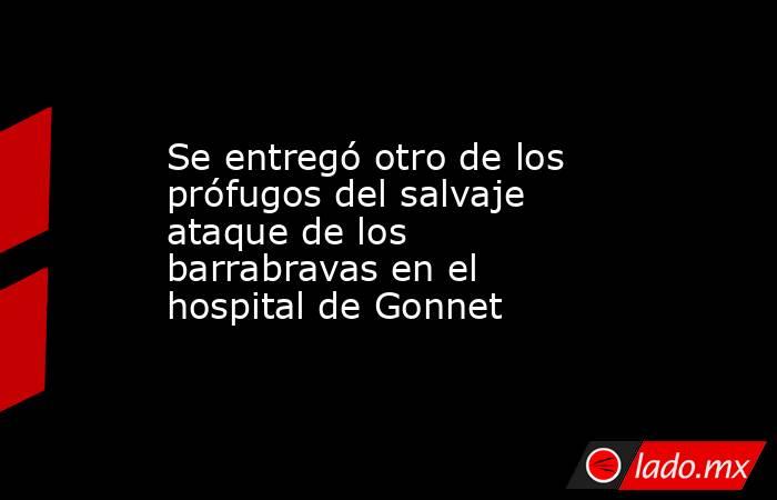 Se entregó otro de los prófugos del salvaje ataque de los barrabravas en el hospital de Gonnet. Noticias en tiempo real