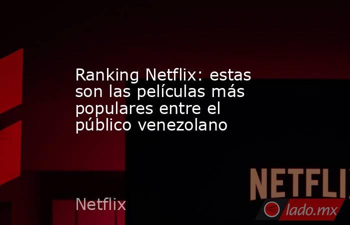 Ranking Netflix: estas son las películas más populares entre el público venezolano. Noticias en tiempo real