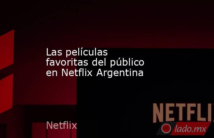 Las películas favoritas del público en Netflix Argentina. Noticias en tiempo real