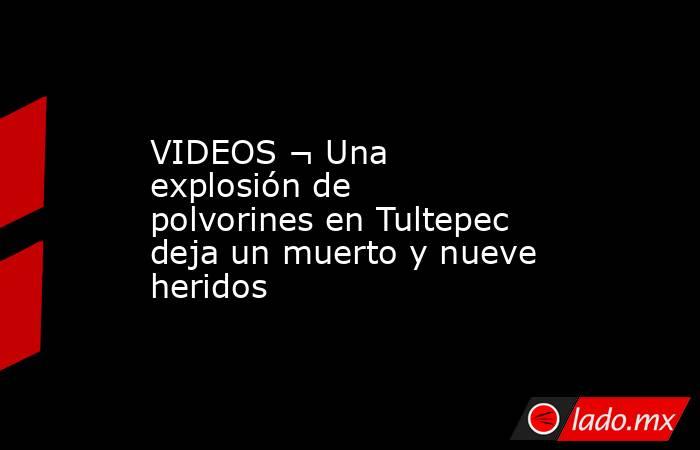 VIDEOS ¬ Una explosión de polvorines en Tultepec deja un muerto y nueve heridos. Noticias en tiempo real