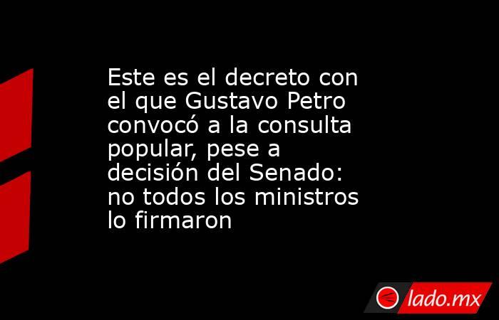 Este es el decreto con el que Gustavo Petro convocó a la consulta popular, pese a decisión del Senado: no todos los ministros lo firmaron. Noticias en tiempo real