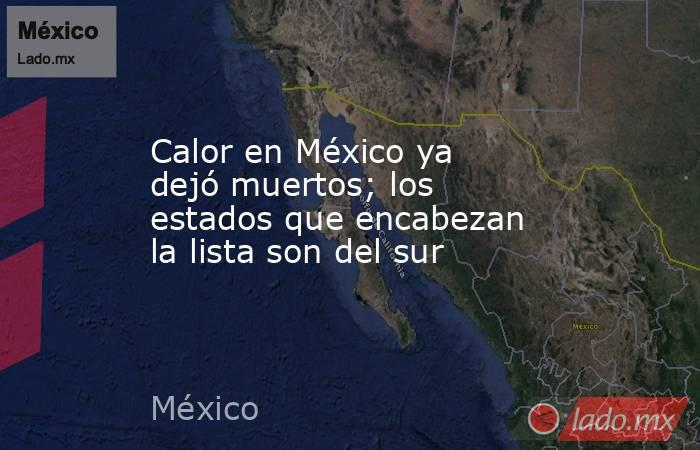 Calor en México ya dejó muertos; los estados que encabezan la lista son del sur . Noticias en tiempo real