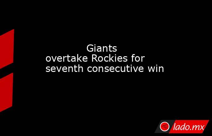             Giants overtake Rockies for seventh consecutive win        . Noticias en tiempo real