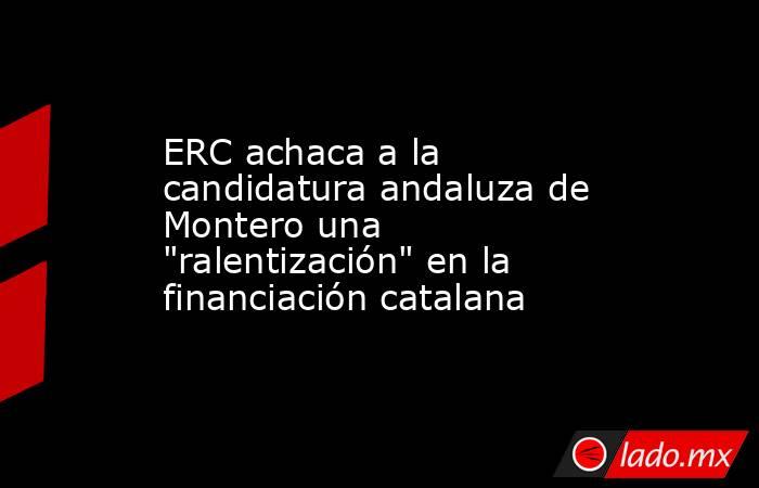 ERC achaca a la candidatura andaluza de Montero una 