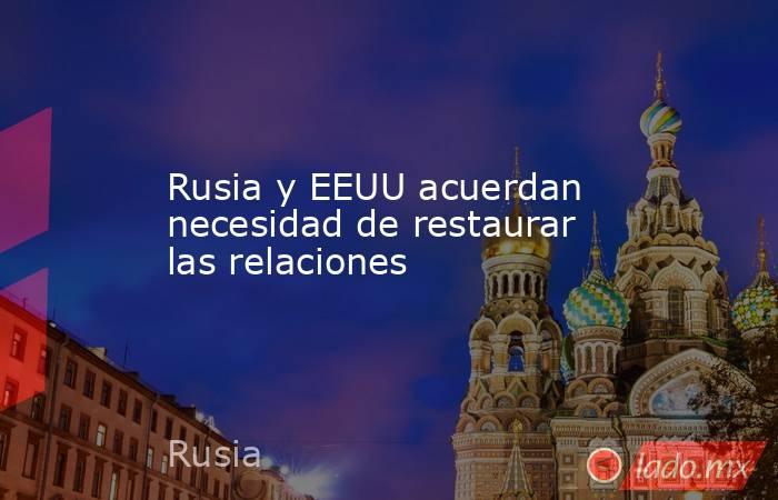 Rusia y EEUU acuerdan necesidad de restaurar las relaciones. Noticias en tiempo real