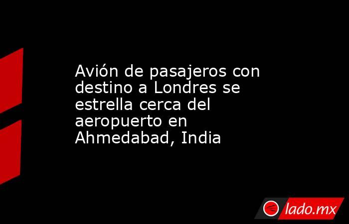 Avión de pasajeros con destino a Londres se estrella cerca del aeropuerto en Ahmedabad, India. Noticias en tiempo real