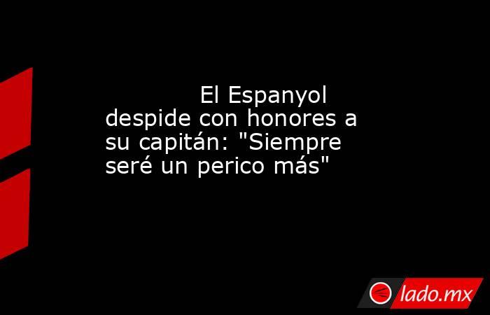                                                             El Espanyol despide con honores a su capitán: 