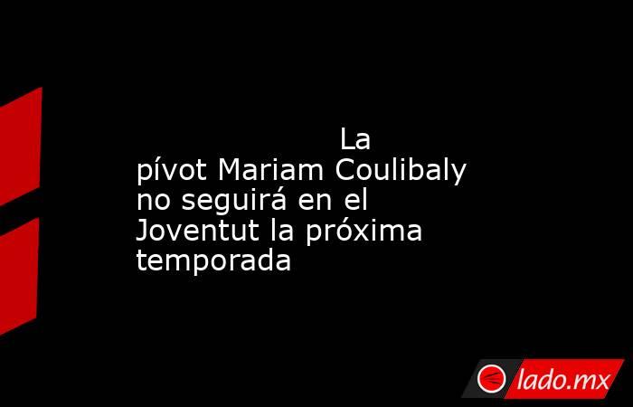                                                                                                                     La pívot Mariam Coulibaly no seguirá en el Joventut la próxima temporada                                                                   . Noticias en tiempo real