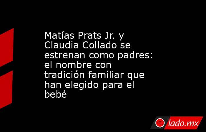 Matías Prats Jr. y Claudia Collado se estrenan como padres: el nombre con tradición familiar que han elegido para el bebé. Noticias en tiempo real