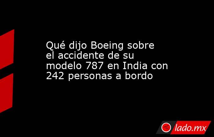 Qué dijo Boeing sobre el accidente de su modelo 787 en India con 242 personas a bordo. Noticias en tiempo real