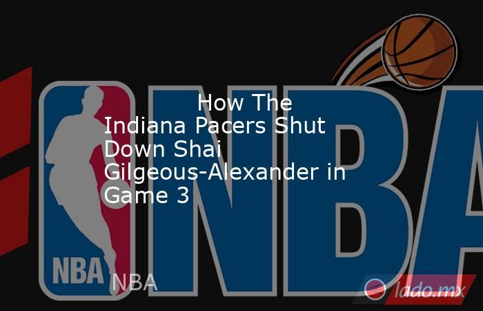             How The Indiana Pacers Shut Down Shai Gilgeous-Alexander in Game 3        . Noticias en tiempo real