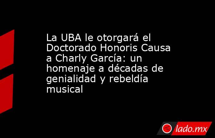 La UBA le otorgará el Doctorado Honoris Causa a Charly García: un homenaje a décadas de genialidad y rebeldía musical. Noticias en tiempo real