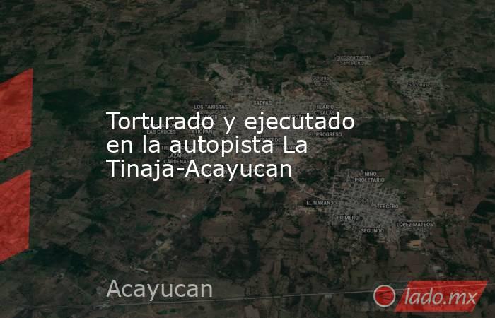 Torturado y ejecutado en la autopista La Tinaja-Acayucan. Noticias en tiempo real