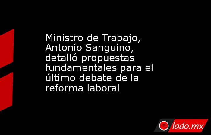 Ministro de Trabajo, Antonio Sanguino, detalló propuestas fundamentales para el último debate de la reforma laboral. Noticias en tiempo real