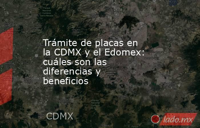 Trámite de placas en la CDMX y el Edomex: cuáles son las diferencias y beneficios . Noticias en tiempo real