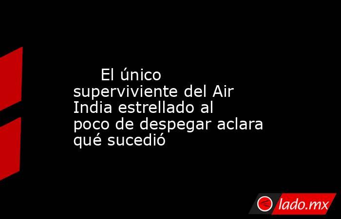                                                                                                      El único superviviente del Air India estrellado al poco de despegar aclara qué sucedió                                                                    . Noticias en tiempo real