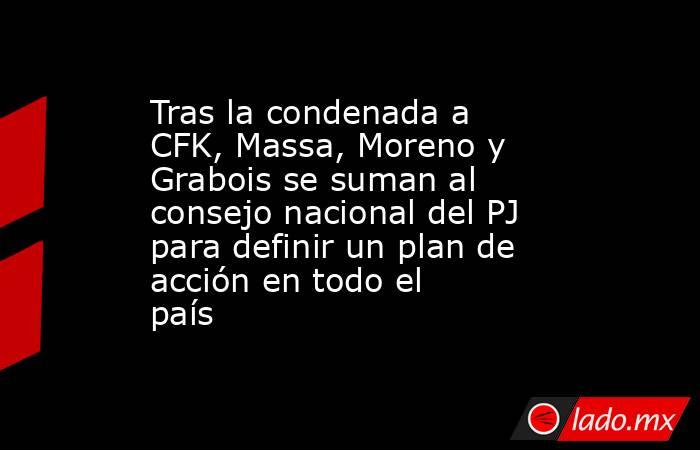 Tras la condenada a CFK, Massa, Moreno y Grabois se suman al consejo nacional del PJ para definir un plan de acción en todo el país . Noticias en tiempo real