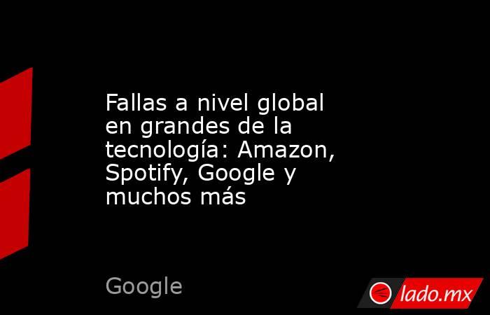 Fallas a nivel global en grandes de la tecnología: Amazon, Spotify, Google y muchos más. Noticias en tiempo real