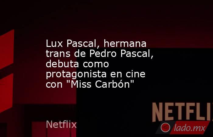 Lux Pascal, hermana trans de Pedro Pascal, debuta como protagonista en cine con 