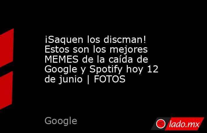 ¡Saquen los discman! Estos son los mejores MEMES de la caída de Google y Spotify hoy 12 de junio | FOTOS. Noticias en tiempo real